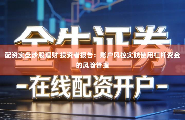 配资实盘炒股理财 投资者报告：账户风控实践使用杠杆资金的风险管理