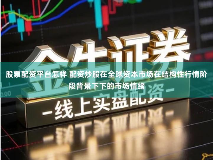 股票配资平台怎样 配资炒股在全球资本市场在结构性行情阶段背景下下的市场情绪
