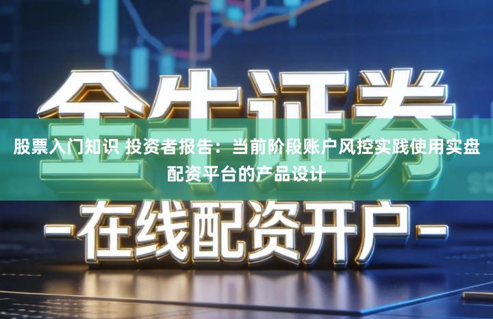 股票入门知识 投资者报告：当前阶段账户风控实践使用实盘配资平台的产品设计