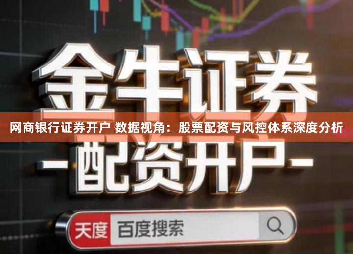 网商银行证券开户 数据视角：股票配资与风控体系深度分析