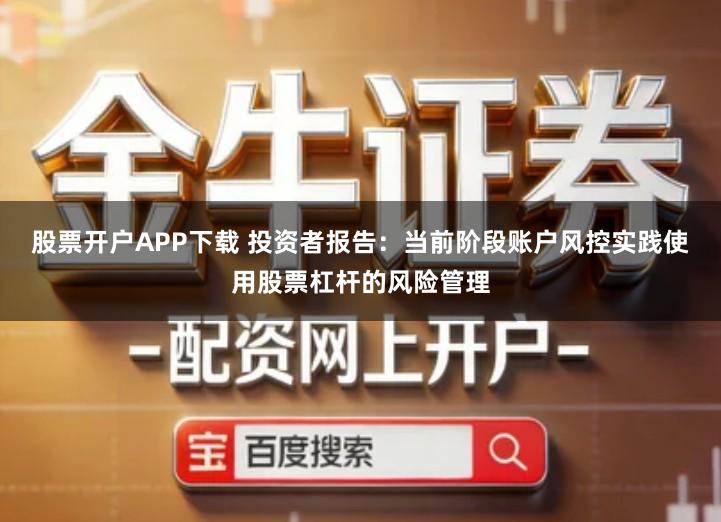 股票开户APP下载 投资者报告：当前阶段账户风控实践使用股票杠杆的风险管理
