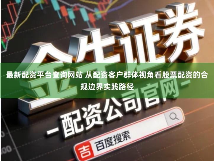 最新配资平台查询网站 从配资客户群体视角看股票配资的合规边界实践路径