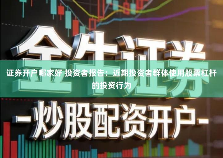 证券开户哪家好 投资者报告：近期投资者群体使用股票杠杆的投资行为
