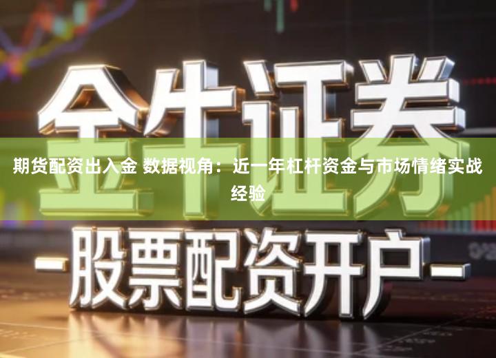 期货配资出入金 数据视角：近一年杠杆资金与市场情绪实战经验