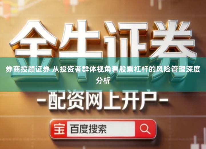券商投顾证券 从投资者群体视角看股票杠杆的风险管理深度分析