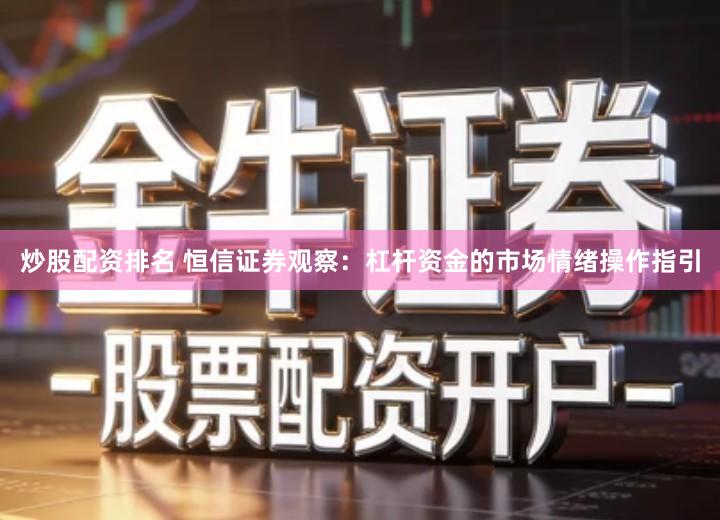 炒股配资排名 恒信证券观察：杠杆资金的市场情绪操作指引