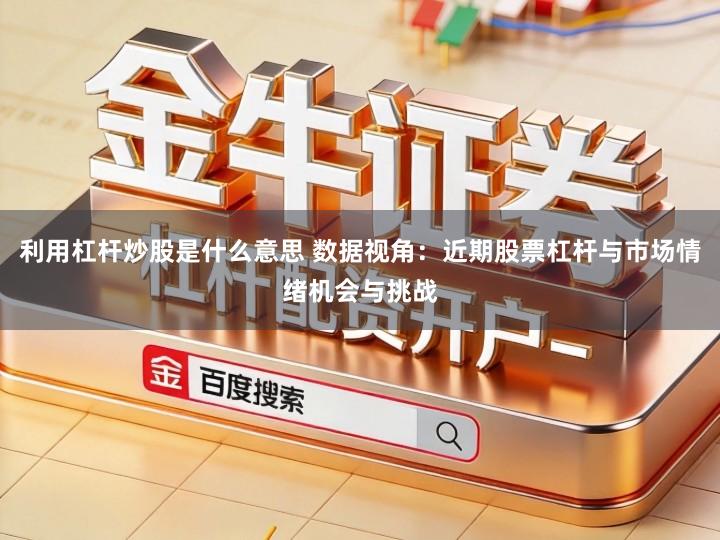 利用杠杆炒股是什么意思 数据视角：近期股票杠杆与市场情绪机会与挑战