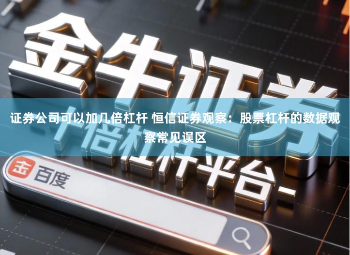 证券公司可以加几倍杠杆 恒信证券观察：股票杠杆的数据观察常见误区