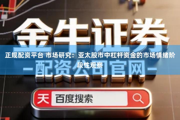 正规配资平台 市场研究：亚太股市中杠杆资金的市场情绪阶段性观察