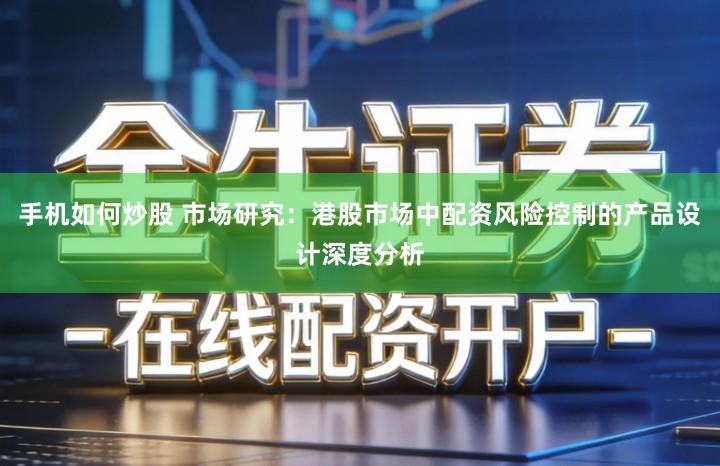 手机如何炒股 市场研究：港股市场中配资风险控制的产品设计深度分析