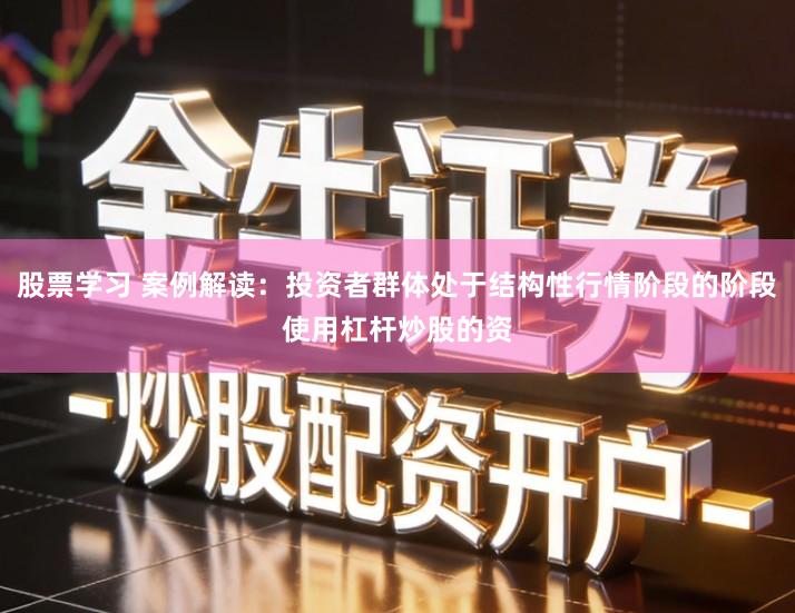 股票学习 案例解读：投资者群体处于结构性行情阶段的阶段使用杠杆炒股的资