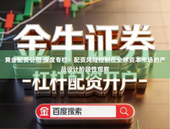 黄金配资公司 深度专栏：配资风险控制在全球资本市场的产品设计阶段性观察