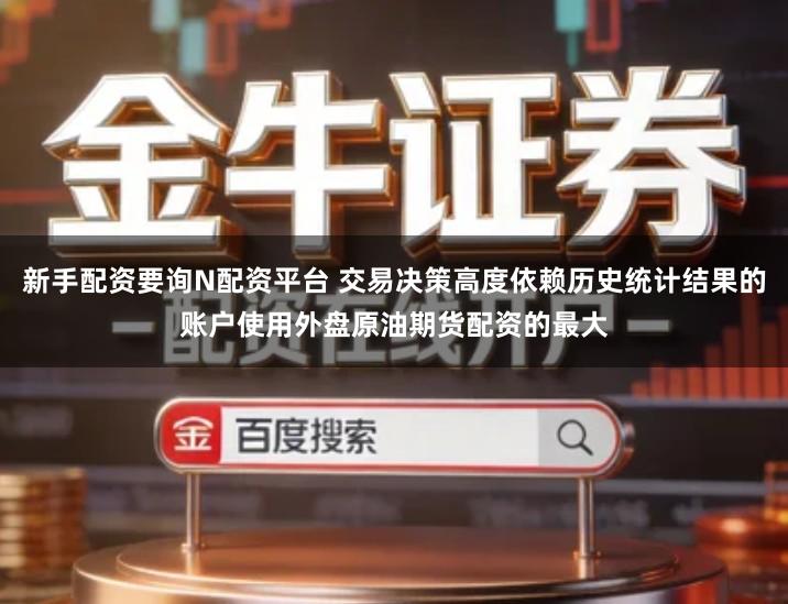 新手配资要询N配资平台 交易决策高度依赖历史统计结果的账户使用外盘原油期货配资的最大