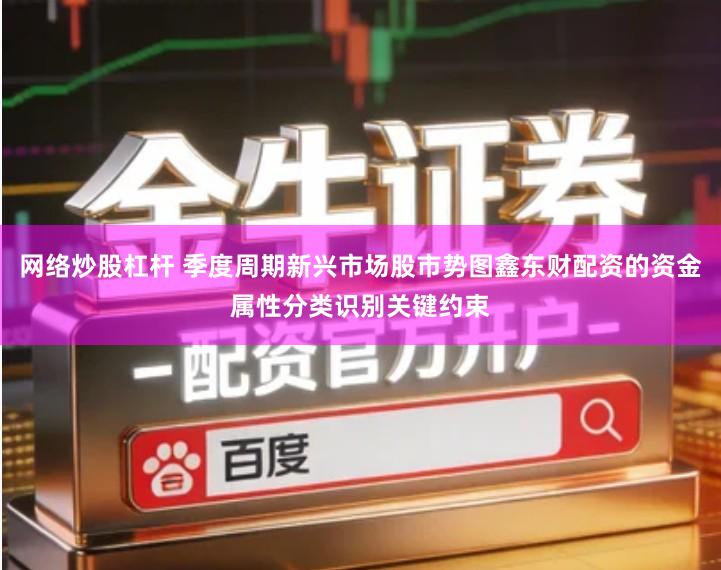 网络炒股杠杆 季度周期新兴市场股市势图鑫东财配资的资金属性分类识别关键约束