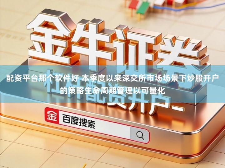 配资平台那个软件好 本季度以来深交所市场场景下炒股开户的策略生命周期管理以可量化