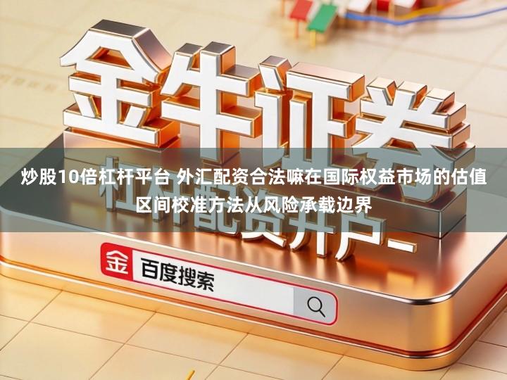 炒股10倍杠杆平台 外汇配资合法嘛在国际权益市场的估值区间校准方法从风险承载边界