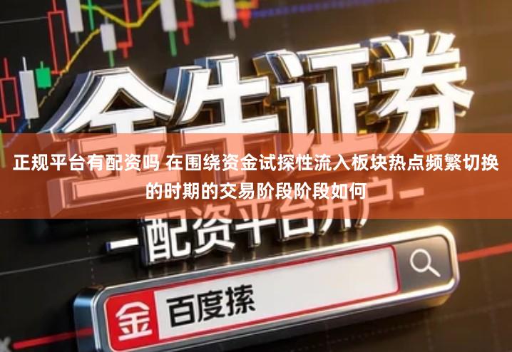 正规平台有配资吗 在围绕资金试探性流入板块热点频繁切换的时期的交易阶段阶段如何