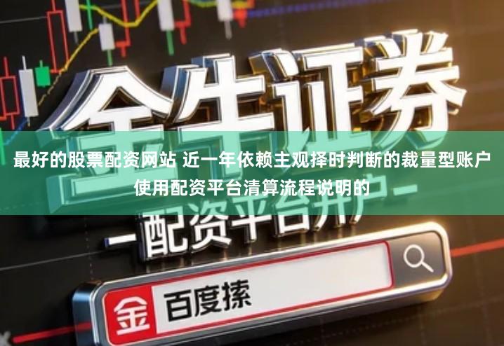 最好的股票配资网站 近一年依赖主观择时判断的裁量型账户使用配资平台清算流程说明的