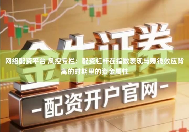 网络配资平台 风控专栏：配资杠杆在指数表现与赚钱效应背离的时期里的资金属性