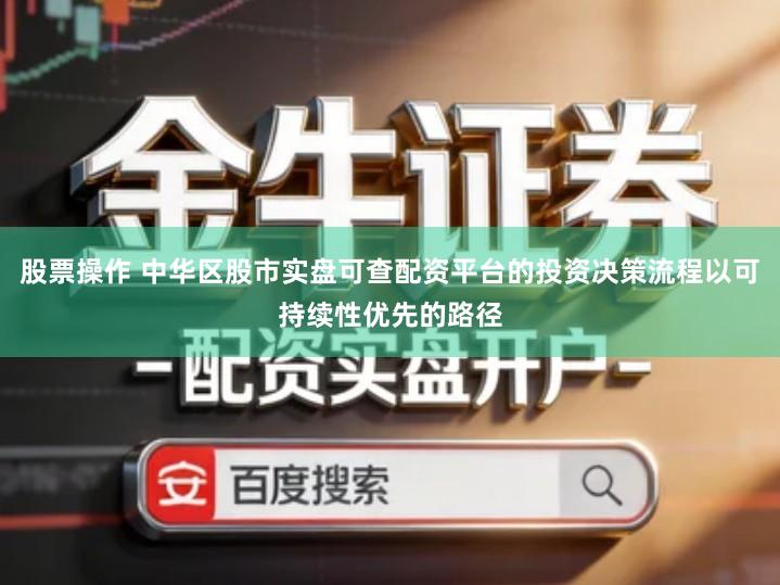 股票操作 中华区股市实盘可查配资平台的投资决策流程以可持续性优先的路径