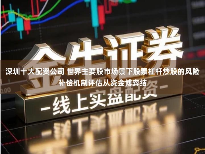 深圳十大配资公司 世界主要股市场景下股票杠杆炒股的风险补偿机制评估从资金博弈结